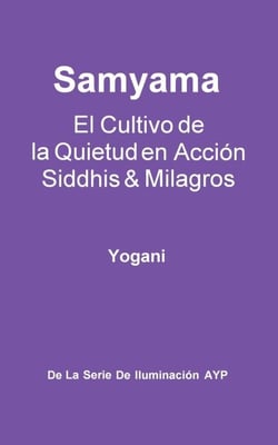 Samyama - El Cultivo de la Quietud en Acción, Siddhis y Milagros - La Serie de Iluminación AYP, #5