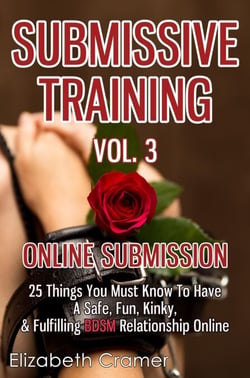 Submissive Training Vol. 3: Online Submission - 25 Things You Must Know To Have A Safe, Fun, Kinky, &amp; Fulfilling BDSM Relationship Online
