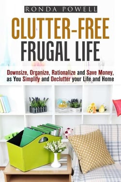 Clutter-Free Frugal Life: Downsize, Organize, Rationalize and Save Money as You Simplify and Declutter your Life and Home - Declutter &amp; Organize