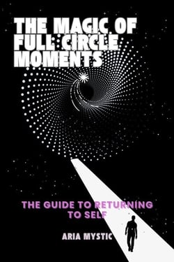 The Magic of Full Circle Moments-The Guide to Returning to Self
