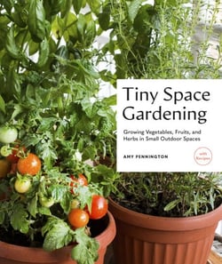 Tiny Space Gardening - Growing Vegetables, Fruits, and Herbs in Small Outdoor Spaces (with Recipes)