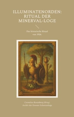 Illuminatenorden: Ritual der Minerval-Loge - Das historische Ritual der Illuminaten der Freimaurerloge "Alfred zur Linde" von 1926, aus dem Archiv der Schottenloge "Zur starken Wehr im Westen" i. Or. Essen