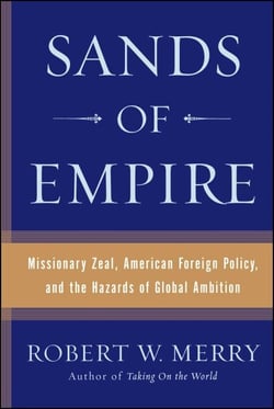 Sands of Empire - Missionary Zeal, American Foreign Policy, and the Hazards of Global Ambition