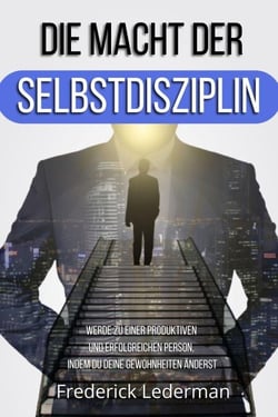 DIE MACHT DER SELBSTDISZIPLIN. WERDE ZU EINER PRODUKTIVEN UND ERFOLGREICHEN PERSON, INDEM DU DEINE GEWOHNHEITEN ÄNDERST