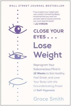 Close Your Eyes, Lose Weight - Reprogram Your Subconscious Mind in 12 Weeks to Eat Healthy, Feel Great, and Lov e Your Body with the Groundbreaking Power of Self-Hypnosis