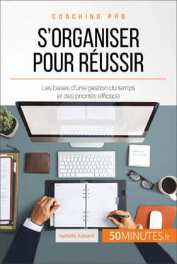 S'organiser pour réussir - Les bases d'une gestion du temps et des priorités efficace