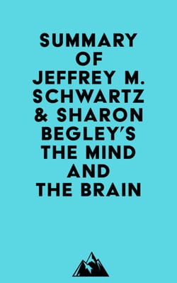Summary of Jeffrey M. Schwartz, M.D. &amp; Sharon Begley's The Mind and the Brain