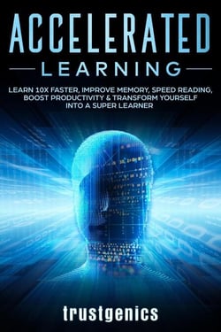 Accelerated Learning: Learn 10x Faster, Improve Memory, Speed Reading, Boost Productivity &amp; Transform Yourself Into A Super Learner