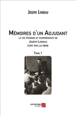 Mémoires d'un Adjudant, la vie étrange et surprenante de Joseph Ligneau écrit par lui même - Tome 1