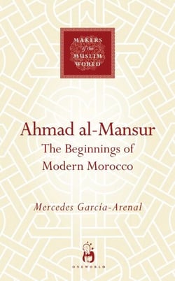 Ahmad al-Mansur - The Beginnings of Modern Morocco