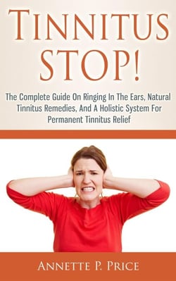 Tinnitus Stop! - The Complete Guide On Ringing In The Ears, Natural Tinnitus Remedies, And A Holistic System For Permanent Tinnitus Relief