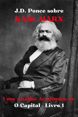J.D. Ponce sobre Karl Marx: Uma Análise Acadêmica de O Capital - Livro 1 - Grandes Mentes do Pensamento Universal (Analisadas), #12