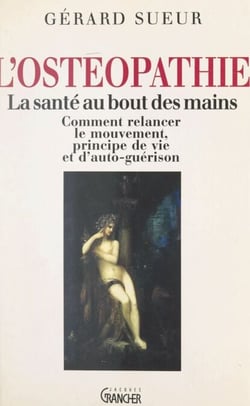 L'ostéopathie : la santé au bout des mains - Comment relancer le mouvement, principe de vie et d'auto-guérison