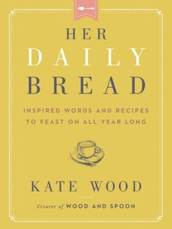 Her Daily Bread - Inspired Words and Recipes to Feast on All Year Long