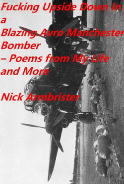 Fucking Upside Down In a Blazing Avro Manchester Bomber – Poems From My Life and More