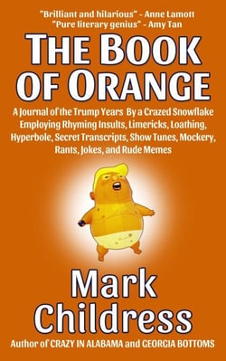 The Book of Orange: A Journal of the Trump Years  By a Crazed Snowflake Employing Rhyming Insults, Limericks, Loathing, Hyperbole, Secret Transcripts, Show Tunes, Mockery, Rants, Jokes, &amp; Rude Memes
