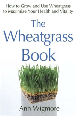 The Wheatgrass Book - How to Grow and Use Wheatgrass to Maximize Your Health and Vitality
