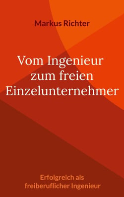 Vom angestellten Ingenieur zum freien Einzelunternehmer - Erfolgreich als freiberuflicher Ingenieur