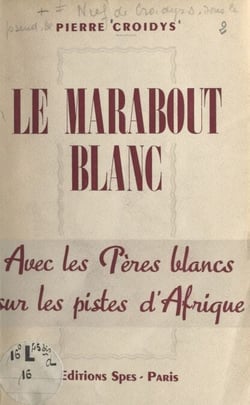 Le marabout blanc - Avec les Pères blancs sur les pistes d'Afrique