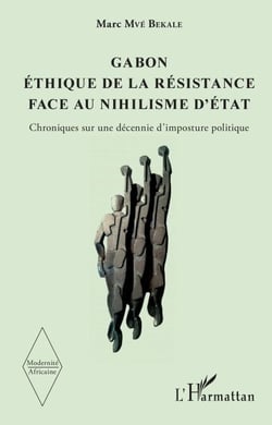 Gabon Éthique de la résistance face au nihilisme d'État - Chroniques sur une décennie d'imposture politique