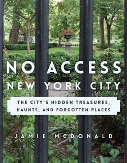 No Access New York City - The City's Hidden Treasures, Haunts, and Forgotten Places