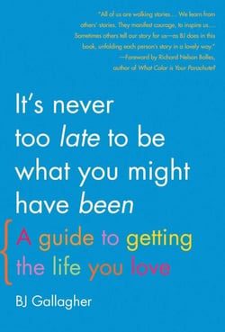 It's Never Too Late to Be What You Might Have Been - A Guide to Getting the Life You Love