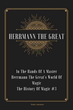 In The Hands Of A Master Herrmann The Great’s World Of Magic - The History Of Magic, #3