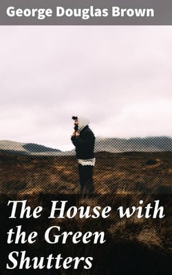 The House with the Green Shutters - Ambition, Greed, and Betrayal: A Dark Portrait of Rural Scottish Life in the Late 19th Century