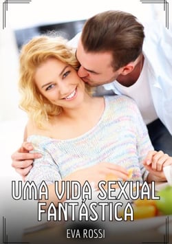 Uma Vida Sexual Fantástica - Contos de Sexo Explícito para Adultos