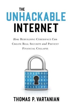The Unhackable Internet - How Rebuilding Cyberspace Can Create Real Security and Prevent Financial Collapse