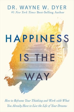 Happiness Is the Way - How to Reframe Your Thinking and Work with What You Already Have to Live the Life of Your Dreams