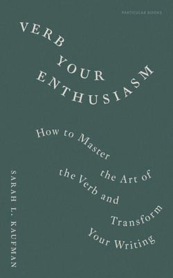 Verb Your Enthusiasm - How to Master the Art of the Verb and Transform Your Writing