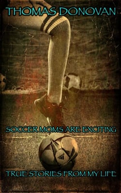Soccer Moms Are Exciting: True Stories From My Life