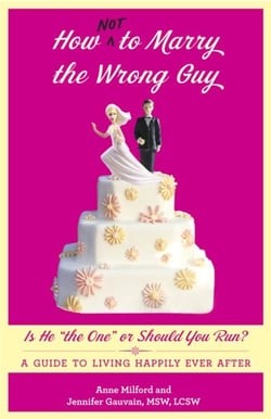 How Not to Marry the Wrong Guy - Is He "the One" or Should You Run? A Guide to Living Happily Ever After