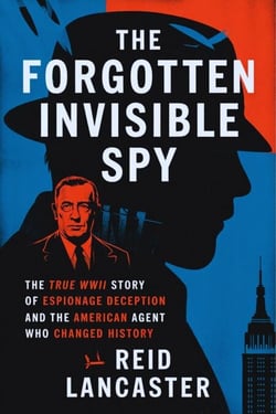The Forgotten Invisible Spy: The True WWII Story of Espionage, Deception, and the American Agent Who Changed History - Unseen Patriots