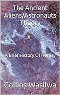 The Ancient Aliens/Astronauts Theory: A Brief History Of Heresy