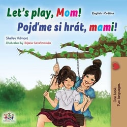 Let’s Play, Mom! Pojďme si hrát, mami! - English Czech Bilingual Collection