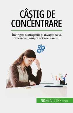 Câștig de concentrare - Învingeți distragerile și învățați să vă concentrați asupra oricărei sarcini