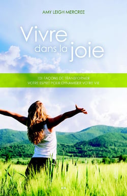 Vivre dans la joie - 101 façons de transformer votre esprit pour dynamiser votre vie