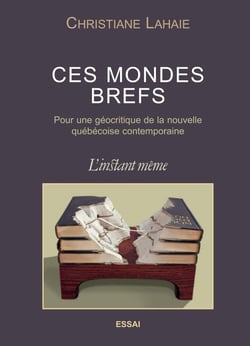 Ces mondes brefs - Pour une géocritique de la nouvelle québécoise contemporaine