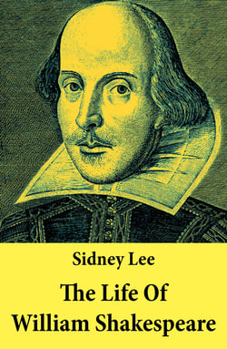 The Life Of William Shakespeare - The Classic Unabridged Shakespeare Biography