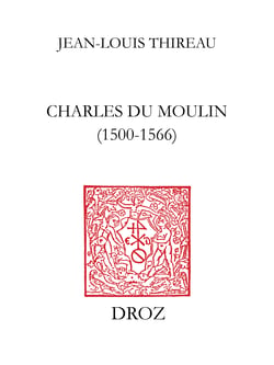 Charles Du Moulin (1500-1566) - Étude sur les sources, la méthode, les idées politiques et économiques d’un juriste de la Renaissance