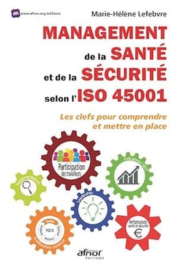 Management de la santé et de la sécurité selon l’ISO 45001 - Les clefs pour comprendre et mettre en place