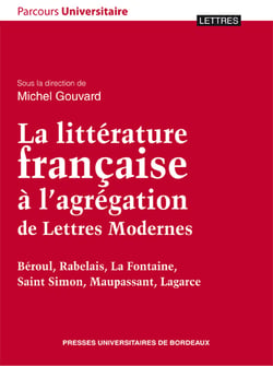 La Littérature française à l'agrégation de Lettres Modernes - Béroul, Rabelais, La Fontaine, Saint Simon, Maupassant, Lagarce