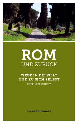 Rom und zurück - Wege in die Welt und zu sich selbst - ein Pilgerbericht