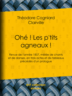 Ohé ! Les p'tits agneaux ! - Revue de l'année 1857, mêlée de chants et de danses, en trois actes et dix tableaux précédés d'un prologue