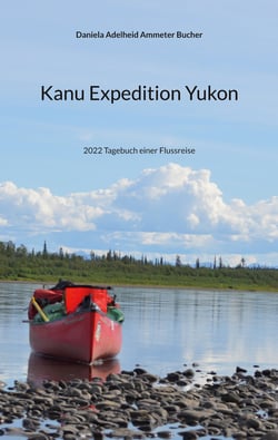 Kanu Expedition Yukon - 2022 Tagebuch einer Flussreise