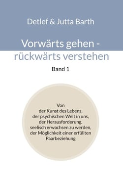 Vorwärts gehen - rückwärts verstehen (Band 1) - Von der Kunst des Lebens, der psychischen Welt in uns, der Herausforderung, seelisch erwachsen zu werden, der Möglichkeit einer erfüllten Paarbeziehung