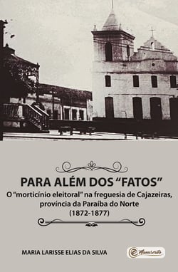 Para além dos "fatos" - o morticínio eleitoral na freguesia de Cajazeiras, província da Paraíba do Norte (1872-1877)