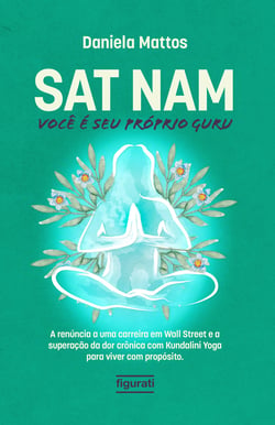Sat Nam: Você é seu próprio Guru - A renúncia a uma carreira em Wall Street e a superação da dor crônica com Kundalini Yoga para viver com propósito